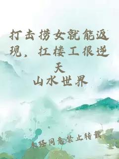 打击捞女就能返现，扛楼工很逆天