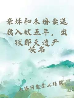 亲妹和未婚妻送我入狱五年，出狱那天遗产