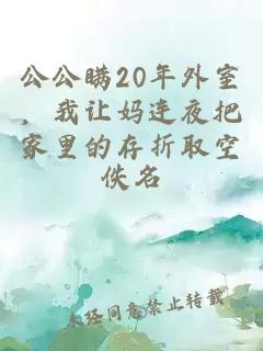 公公瞒20年外室，我让妈连夜把家里的存折取空