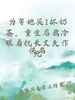 为等她买1杯奶茶，重生后我冷眼看机长丈夫作死