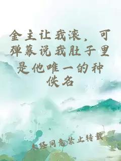 金主让我滚，可弹幕说我肚子里是他唯一的种