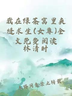 我在绿茶窝里夹缝求生(女尊)全文免费阅读