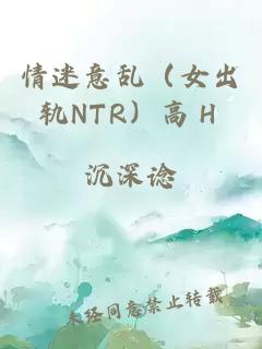 情迷意乱（女出轨NTR）高Ｈ