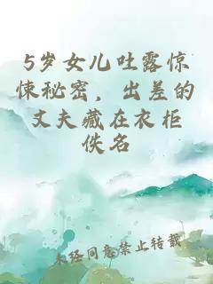 5岁女儿吐露惊悚秘密，出差的丈夫藏在衣柜