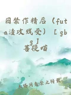 囚禁作精后（futa渣攻贱受）［gbg］