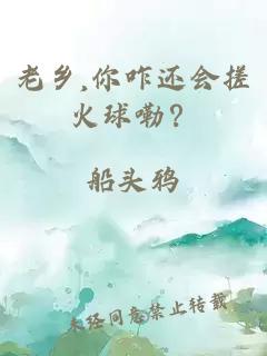 老乡,你咋还会搓火球嘞？