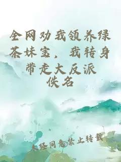 全网劝我领养绿茶妹宝，我转身带走大反派