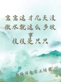 宝宝这才几天没做水就这么多故事