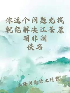 你这个问题充钱就能解决江荼蘼明非澜