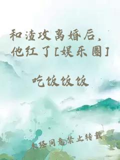和渣攻离婚后，他红了[娱乐圈]