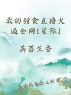我的甜食直播火遍全网[星际]