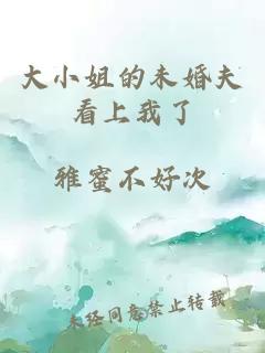 大小姐的未婚夫看上我了
