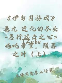 《伊甸园游戏》卷九 进化的尽头-急行猛击之心=兆吨希望，陨落之时（上）