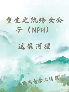 重生之纨绔女公子（NPH）