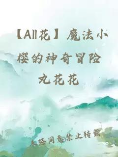【All花】魔法小樱的神奇冒险