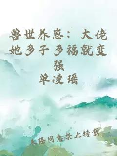 兽世养崽:大佬她多子多福就变强