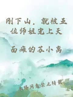 刚下山,就被五位师姐宠上天