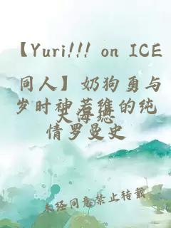 【Yuri!!! on ICE 同人】奶狗勇与岁时神若维的纯情罗曼史