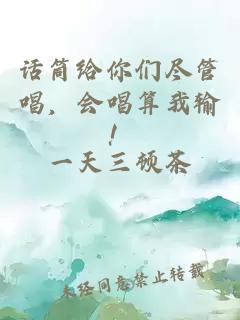 话筒给你们尽管唱，会唱算我输！