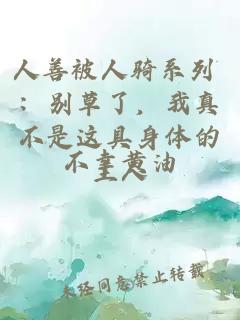 人善被人骑系列 ：别草了，我真不是这具身体的主人
