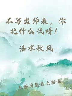 不写出师表，你北什么伐呀！