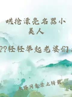 哄抢漂亮名器小美人
