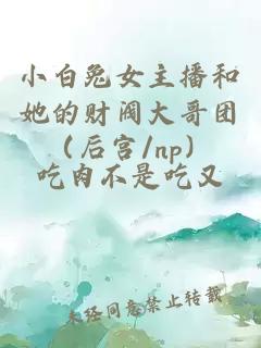 小白兔女主播和她的财阀大哥团（后宫/np）