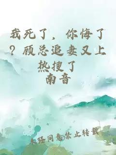 我死了，你悔了？顾总追妻又上热搜了