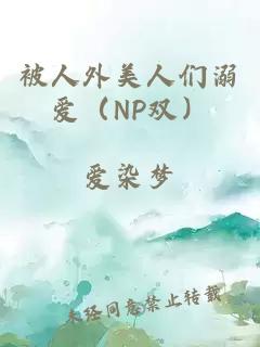被人外美人们溺爱（NP双）