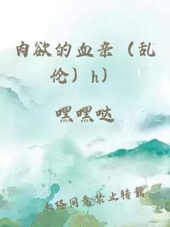 肉欲的血亲(乱伦)h)