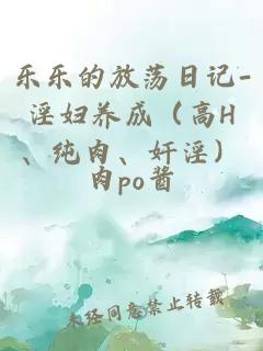 乐乐的放荡日记-淫妇养成(高H、纯肉、奸淫)