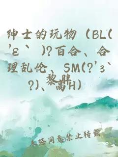 绅士的玩物（BL(′ε｀ )?百合、合理乱伦、SM(?′з`?)、高H）