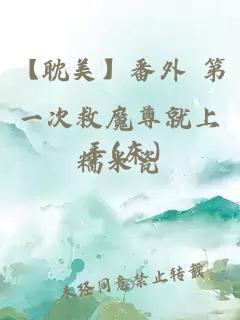 【耽美】番外 第一次救魔尊就上手(床)