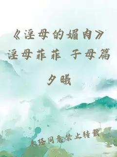 《淫母的媚肉》淫母菲菲 子母篇
