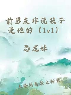 前男友非说孩子是他的（1v1）