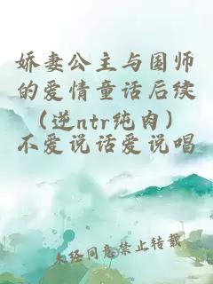娇妻公主与国师的爱情童话后续(逆ntr纯肉)