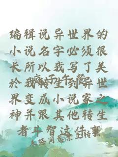 编辑说异世界的小说名字必须很长所以我写了关於我转生到异世界变成小说家之神并跟其他转生者斗智这件事