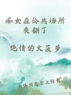 痴女在公共场所爽翻了