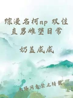 综漫名柯np 双性直男雌堕日常