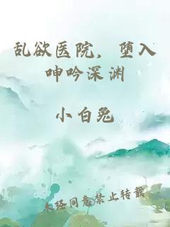乱欲医院，堕入呻吟深渊