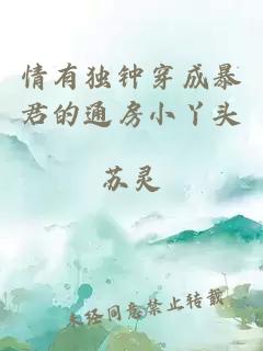 情有独钟穿成暴君的通房小丫头
