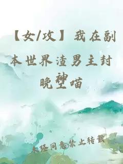 【女/攻】我在副本世界渣男主封神