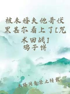被未婚夫他哥伏黑甚尔看上了[咒术回战]