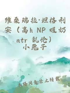 维桑瑞拉·坦格利安(高h NP 吸奶 ntr 乱伦)