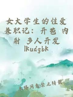 女大学生的性爱兼职记：开苞 内射 多人开发