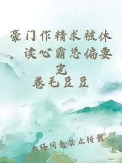 豪门作精求被休，读心霸总偏要宠