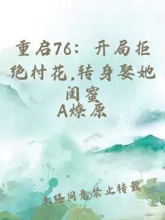 重启76:开局拒绝村花,转身娶她闺蜜