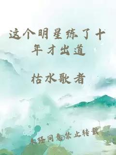 这个明星练了十年才出道