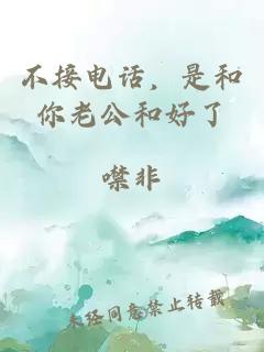 不接电话，是和你老公和好了
