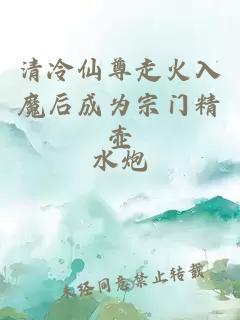 清冷仙尊走火入魔后成为宗门精壶